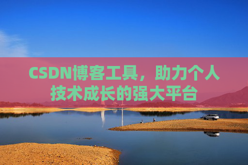 CSDN博客工具,助力个人技术成长的强大平台 CSDN博客工具,助力个人技术成长的强大平台
